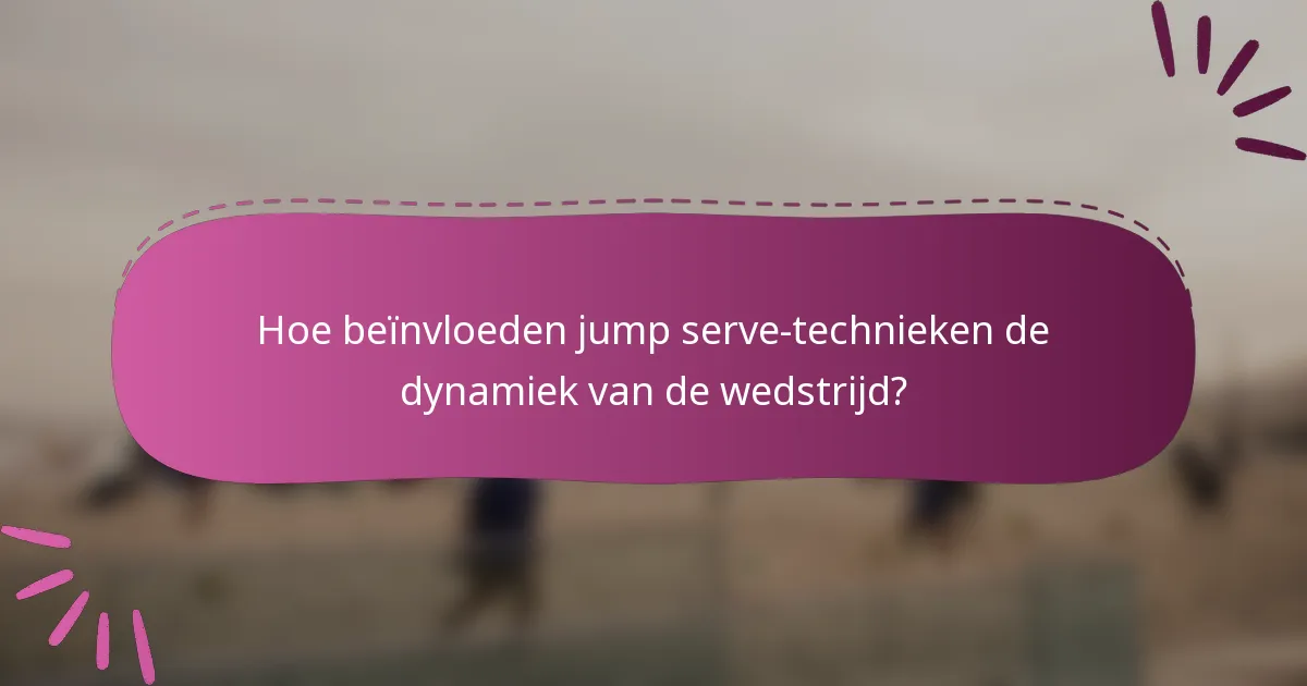 Hoe beïnvloeden jump serve-technieken de dynamiek van de wedstrijd?