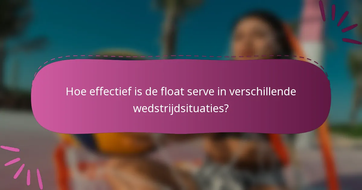 Hoe effectief is de float serve in verschillende wedstrijdsituaties?