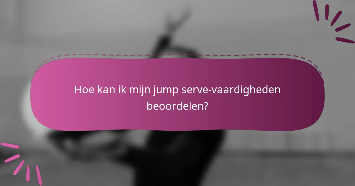 Hoe kan ik mijn jump serve-vaardigheden beoordelen?