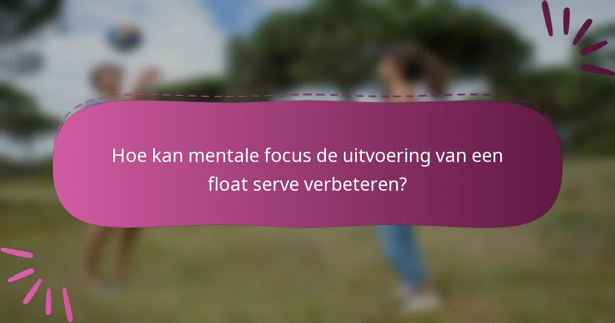 Hoe kan mentale focus de uitvoering van een float serve verbeteren?