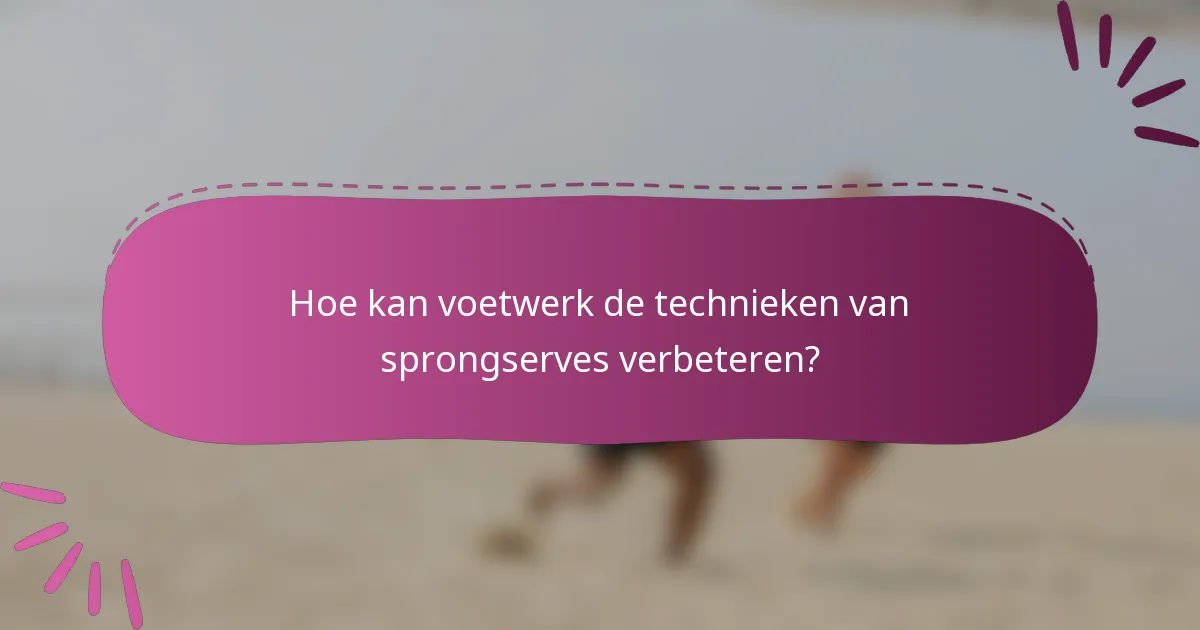 Hoe kan voetwerk de technieken van sprongserves verbeteren?