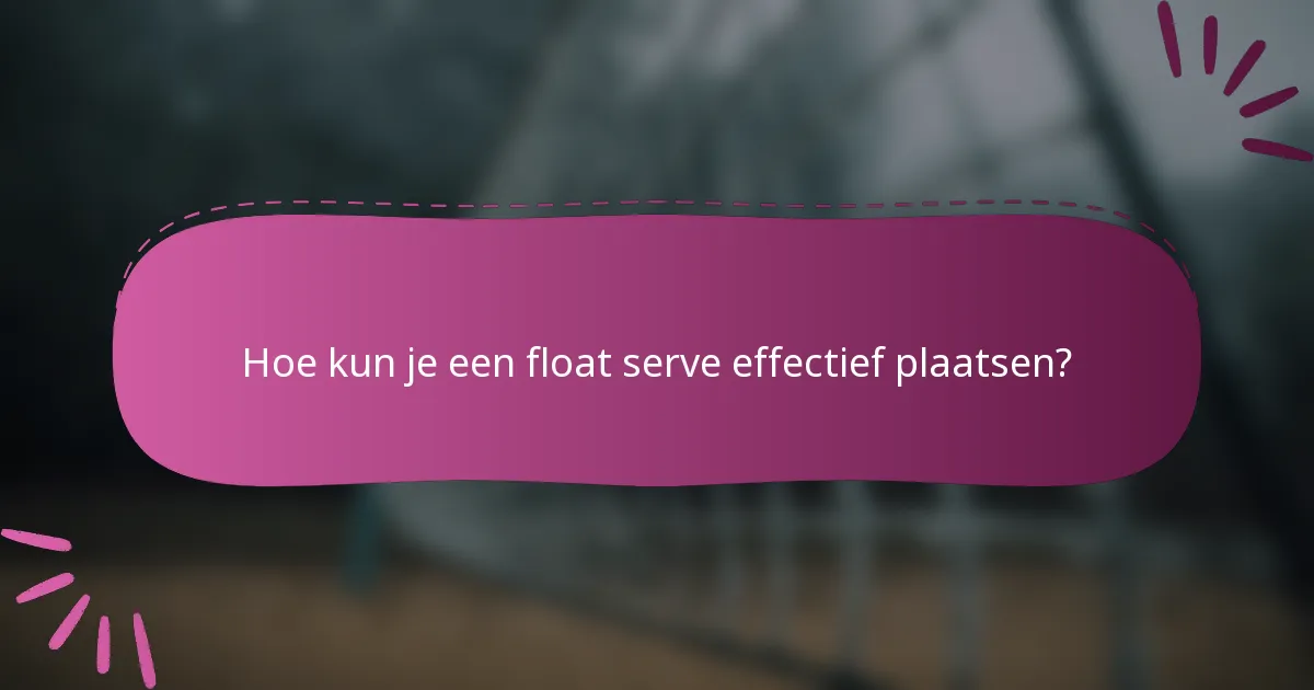 Hoe kun je een float serve effectief plaatsen?
