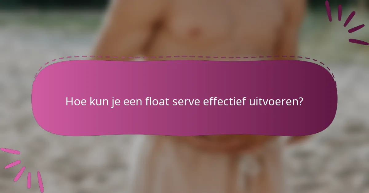 Hoe kun je een float serve effectief uitvoeren?
