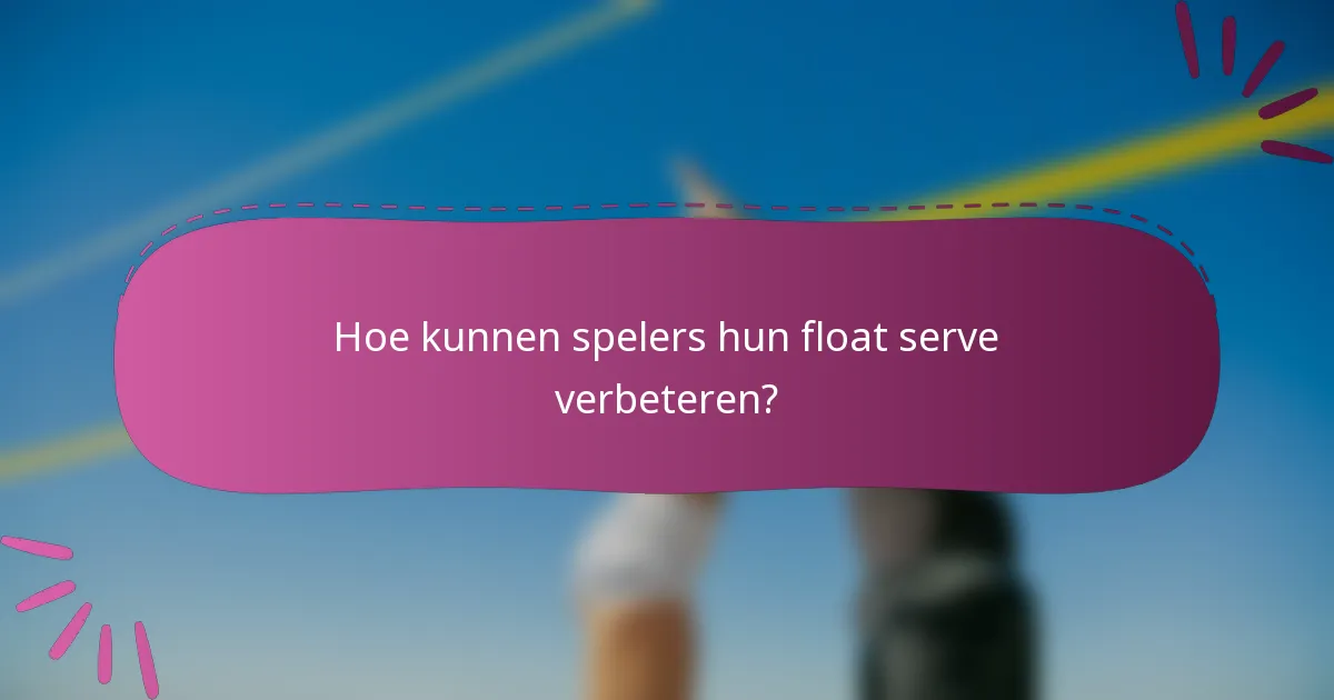 Hoe kunnen spelers hun float serve verbeteren?