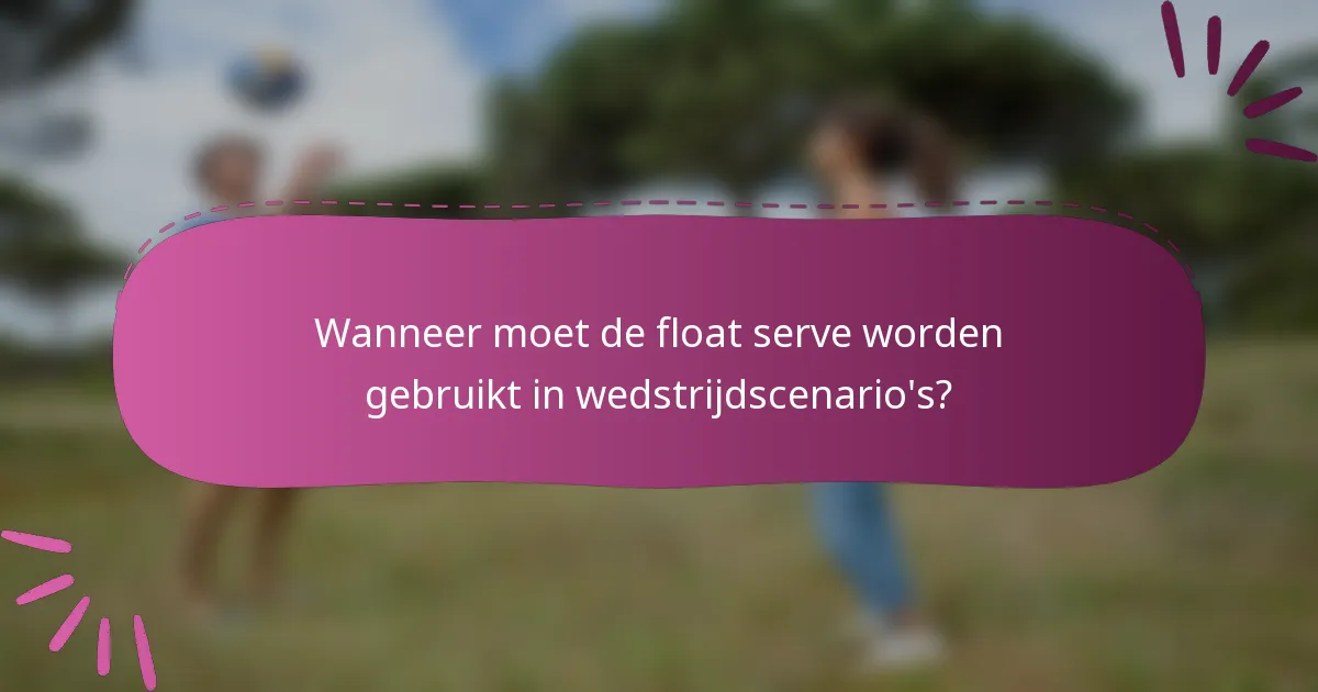 Wanneer moet de float serve worden gebruikt in wedstrijdscenario's?