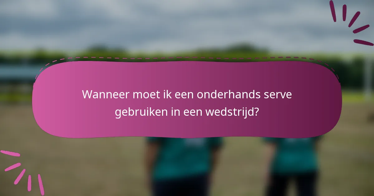 Wanneer moet ik een onderhands serve gebruiken in een wedstrijd?