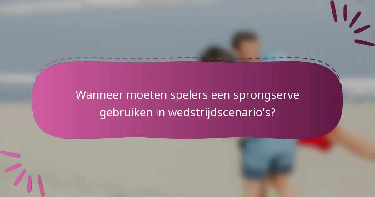 Wanneer moeten spelers een sprongserve gebruiken in wedstrijdscenario's?