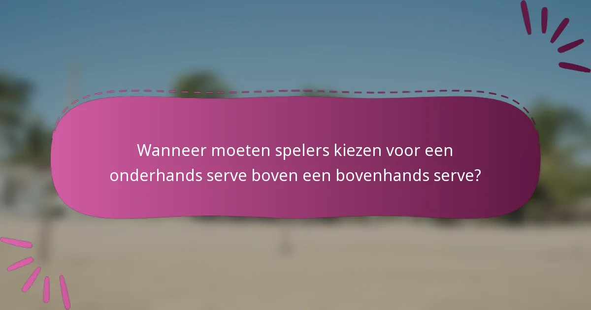 Wanneer moeten spelers kiezen voor een onderhands serve boven een bovenhands serve?