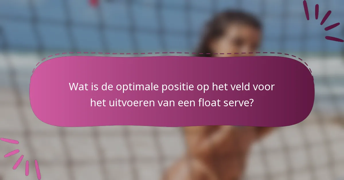 Wat is de optimale positie op het veld voor het uitvoeren van een float serve?