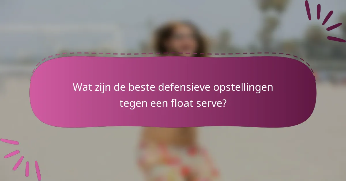 Wat zijn de beste defensieve opstellingen tegen een float serve?