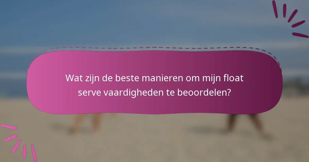 Wat zijn de beste manieren om mijn float serve vaardigheden te beoordelen?
