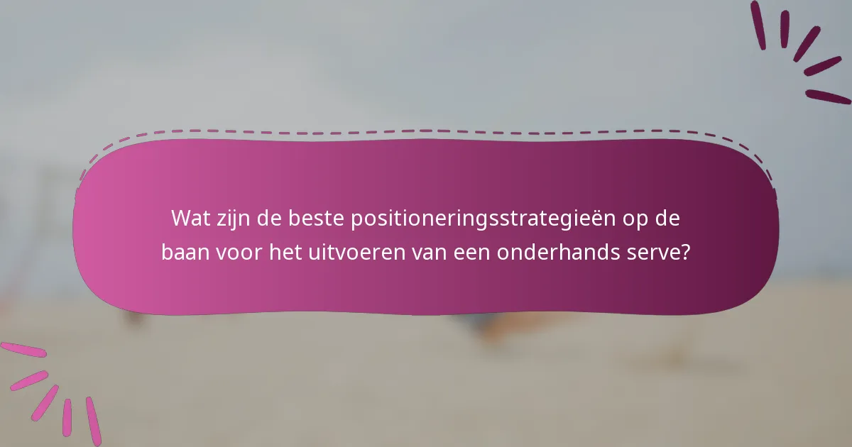 Wat zijn de beste positioneringsstrategieën op de baan voor het uitvoeren van een onderhands serve?