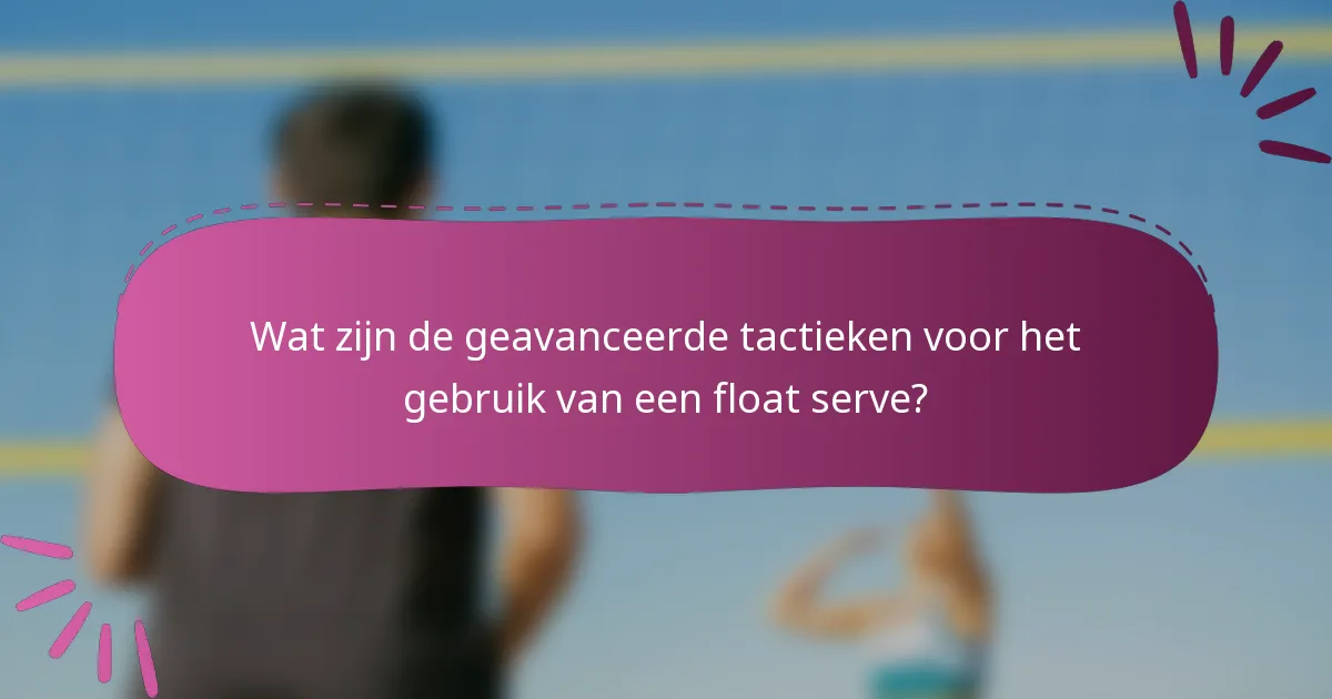 Wat zijn de geavanceerde tactieken voor het gebruik van een float serve?