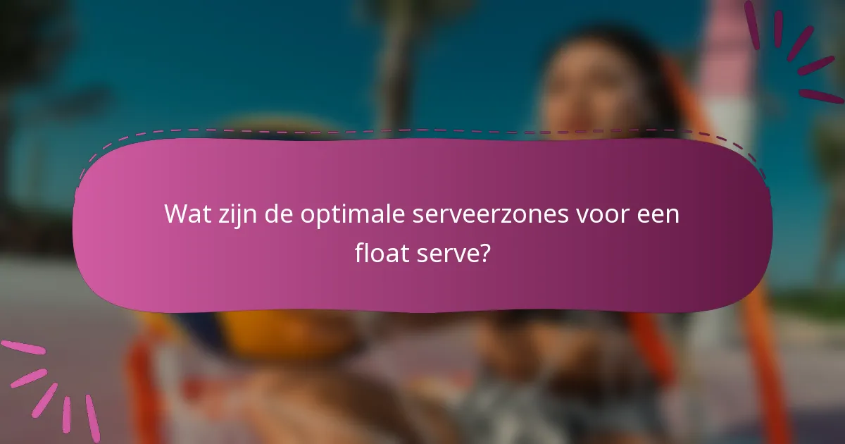 Wat zijn de optimale serveerzones voor een float serve?