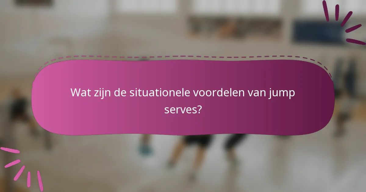 Wat zijn de situationele voordelen van jump serves?