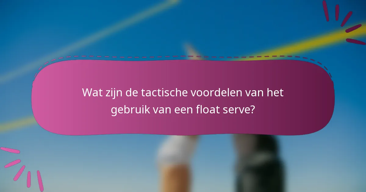 Wat zijn de tactische voordelen van het gebruik van een float serve?