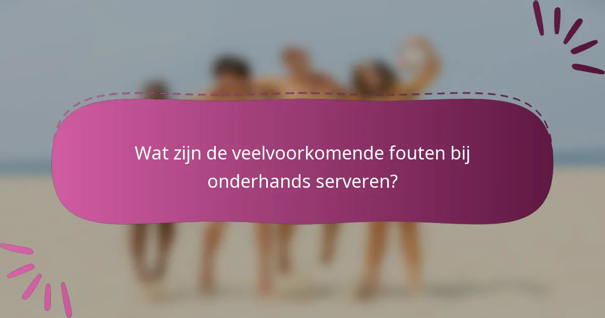 Wat zijn de veelvoorkomende fouten bij onderhands serveren?