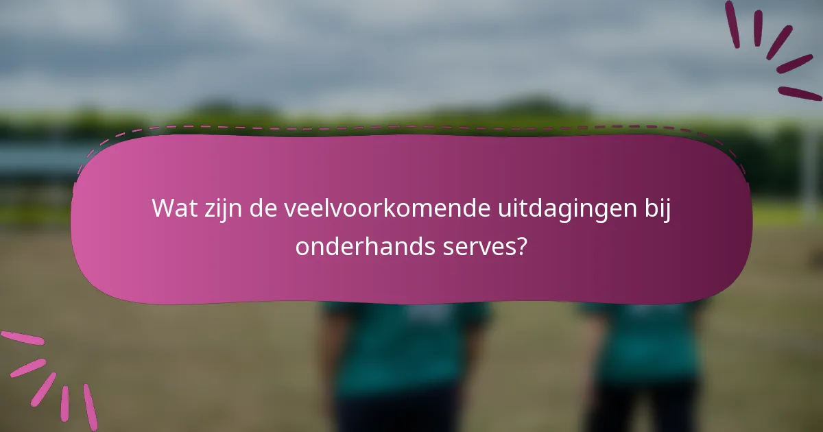 Wat zijn de veelvoorkomende uitdagingen bij onderhands serves?