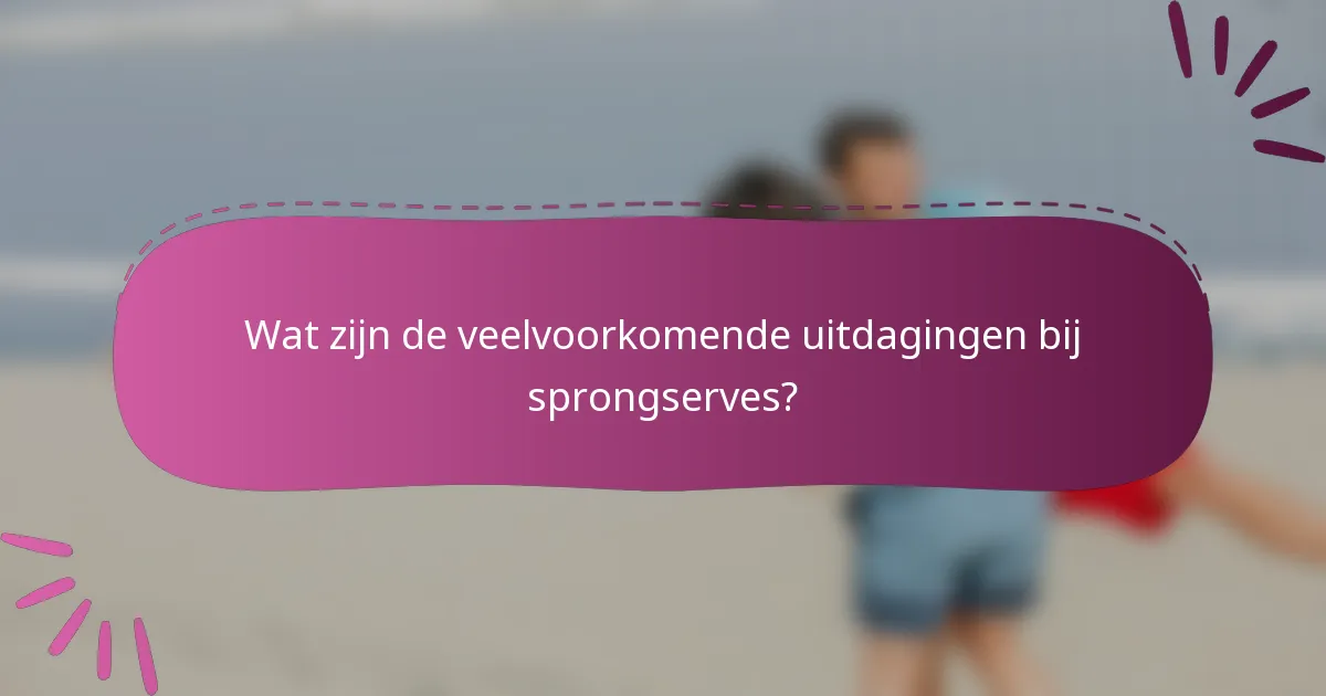 Wat zijn de veelvoorkomende uitdagingen bij sprongserves?