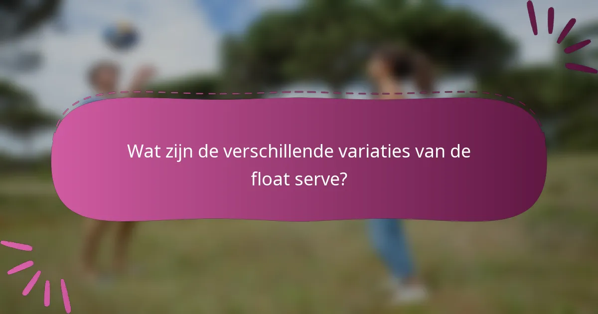 Wat zijn de verschillende variaties van de float serve?