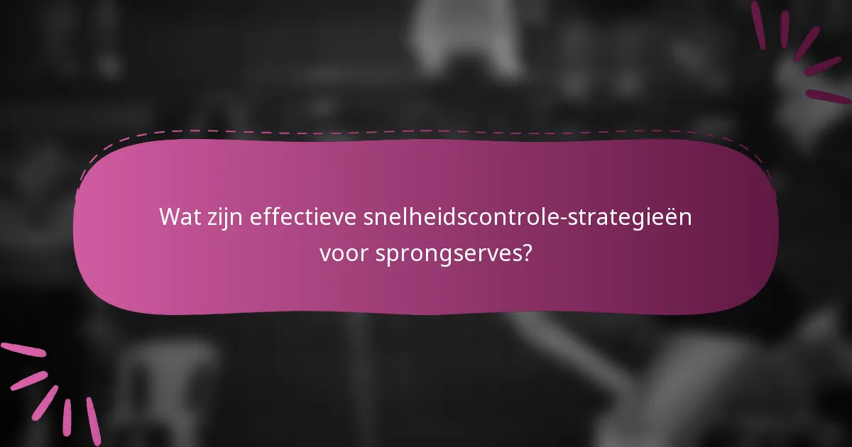 Wat zijn effectieve snelheidscontrole-strategieën voor sprongserves?