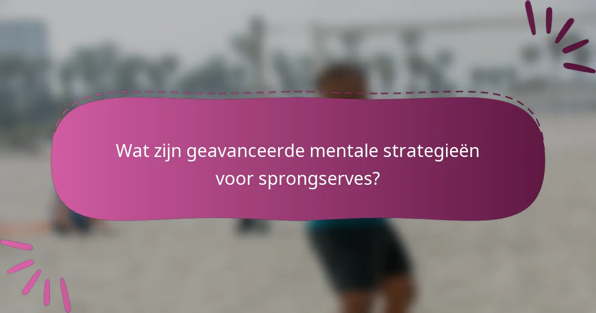 Wat zijn geavanceerde mentale strategieën voor sprongserves?
