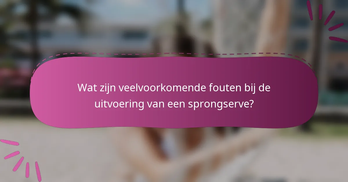 Wat zijn veelvoorkomende fouten bij de uitvoering van een sprongserve?