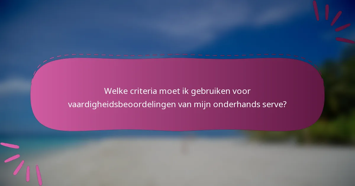 Welke criteria moet ik gebruiken voor vaardigheidsbeoordelingen van mijn onderhands serve?