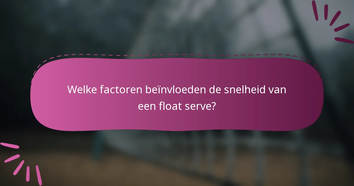 Welke factoren beïnvloeden de snelheid van een float serve?