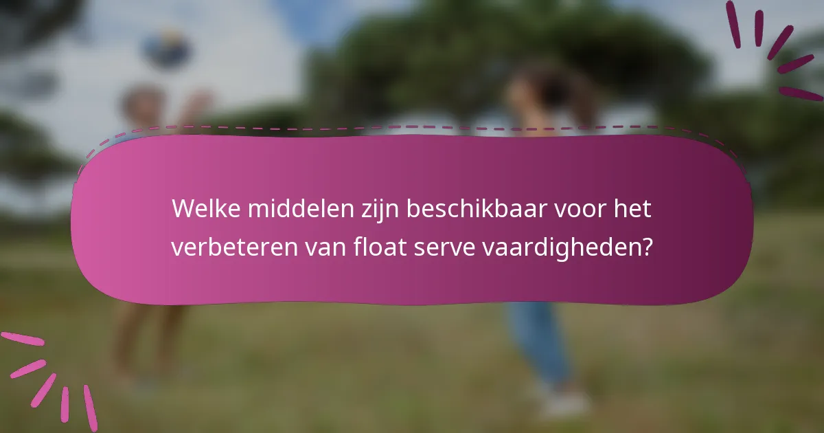 Welke middelen zijn beschikbaar voor het verbeteren van float serve vaardigheden?