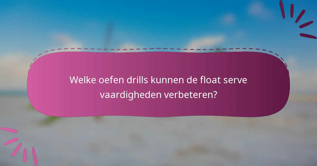 Welke oefen drills kunnen de float serve vaardigheden verbeteren?