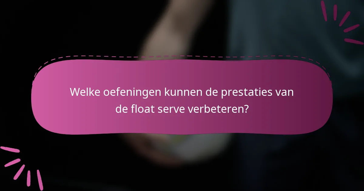 Welke oefeningen kunnen de prestaties van de float serve verbeteren?