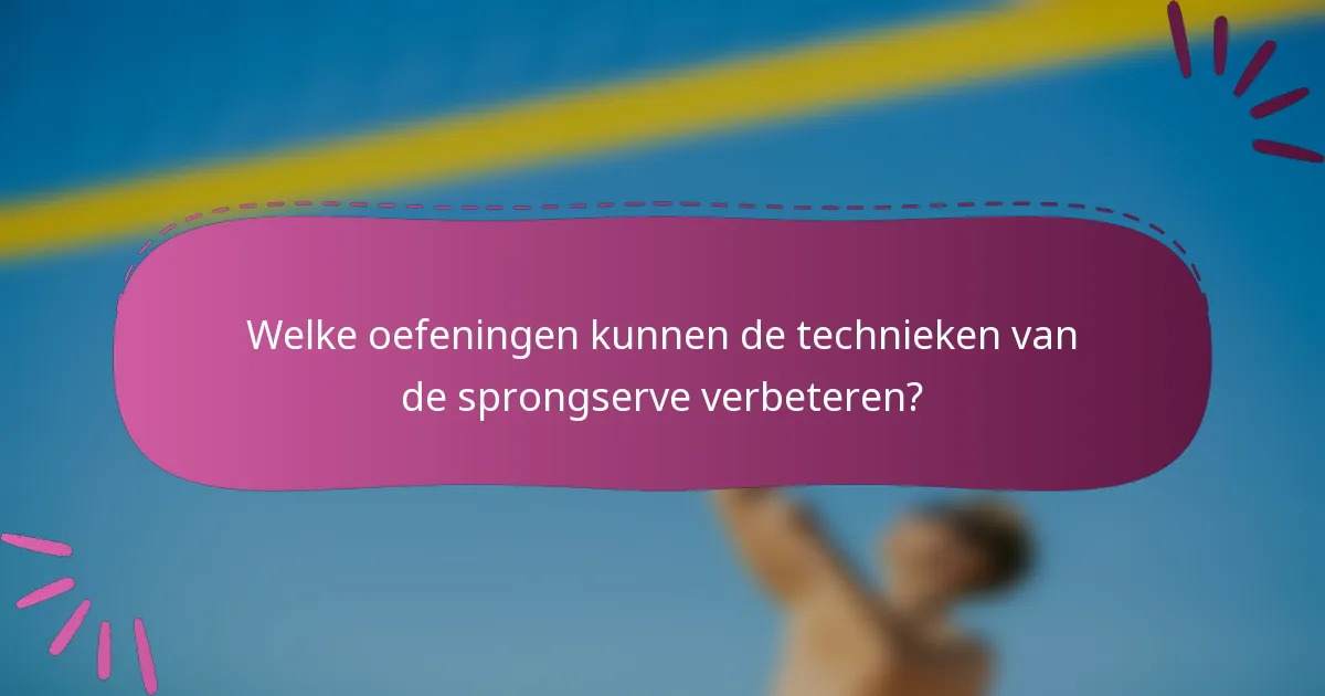Welke oefeningen kunnen de technieken van de sprongserve verbeteren?
