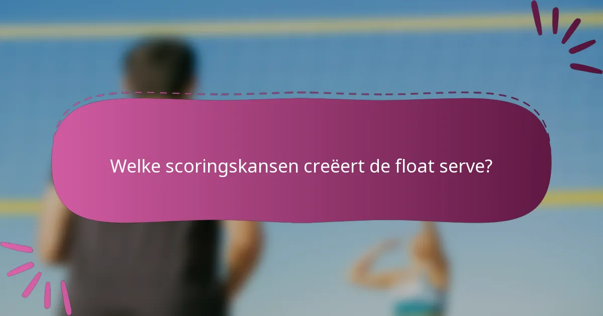 Welke scoringskansen creëert de float serve?