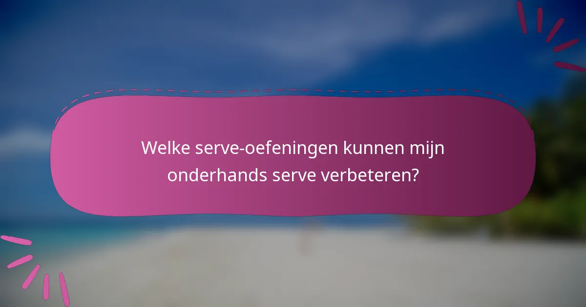 Welke serve-oefeningen kunnen mijn onderhands serve verbeteren?