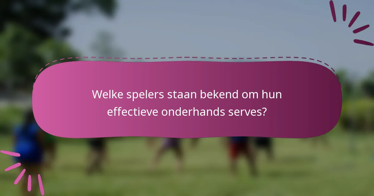 Welke spelers staan bekend om hun effectieve onderhands serves?