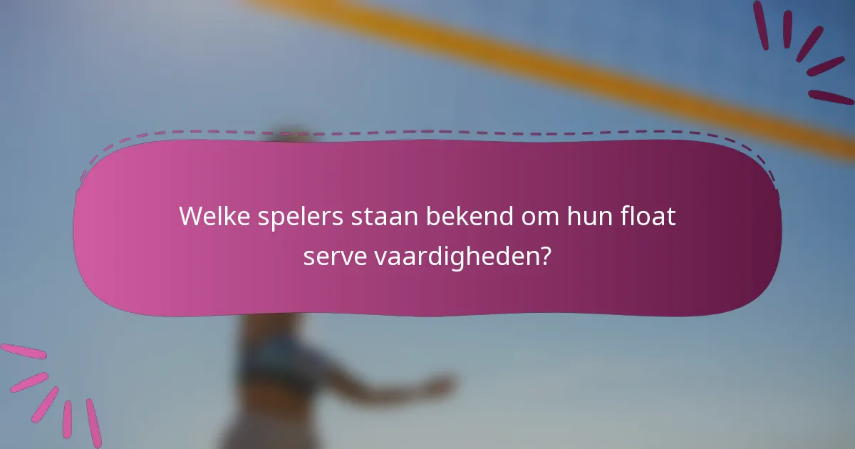 Welke spelers staan bekend om hun float serve vaardigheden?