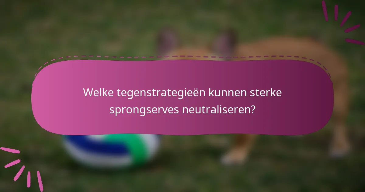 Welke tegenstrategieën kunnen sterke sprongserves neutraliseren?