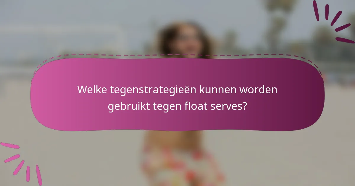 Welke tegenstrategieën kunnen worden gebruikt tegen float serves?
