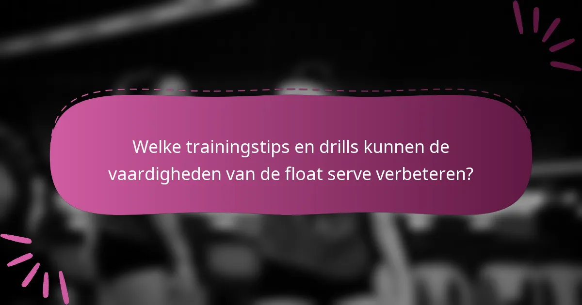 Welke trainingstips en drills kunnen de vaardigheden van de float serve verbeteren?