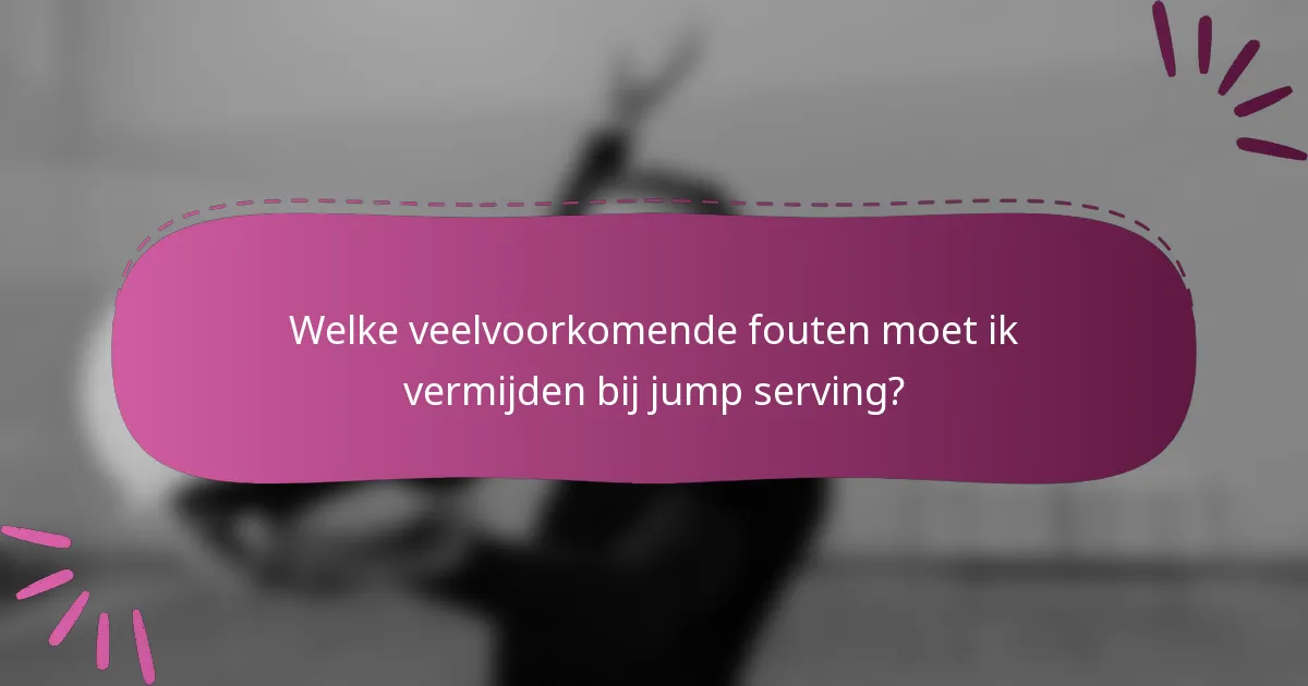 Welke veelvoorkomende fouten moet ik vermijden bij jump serving?