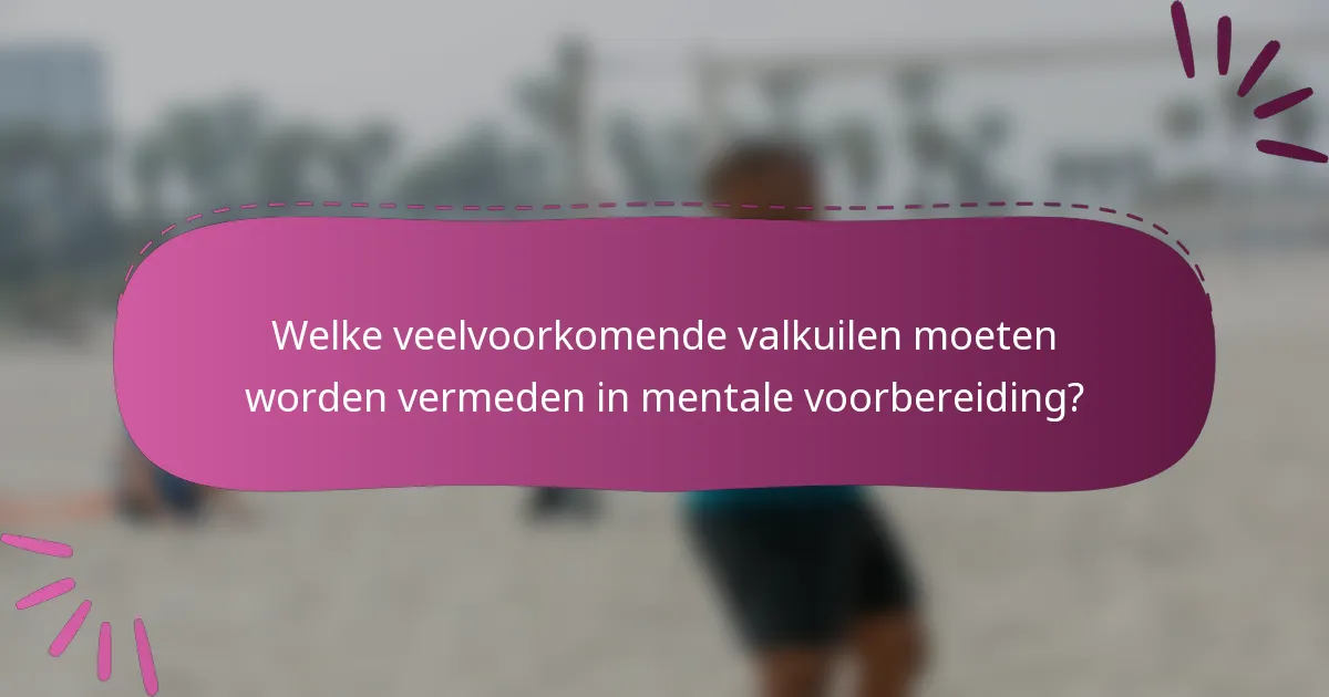 Welke veelvoorkomende valkuilen moeten worden vermeden in mentale voorbereiding?