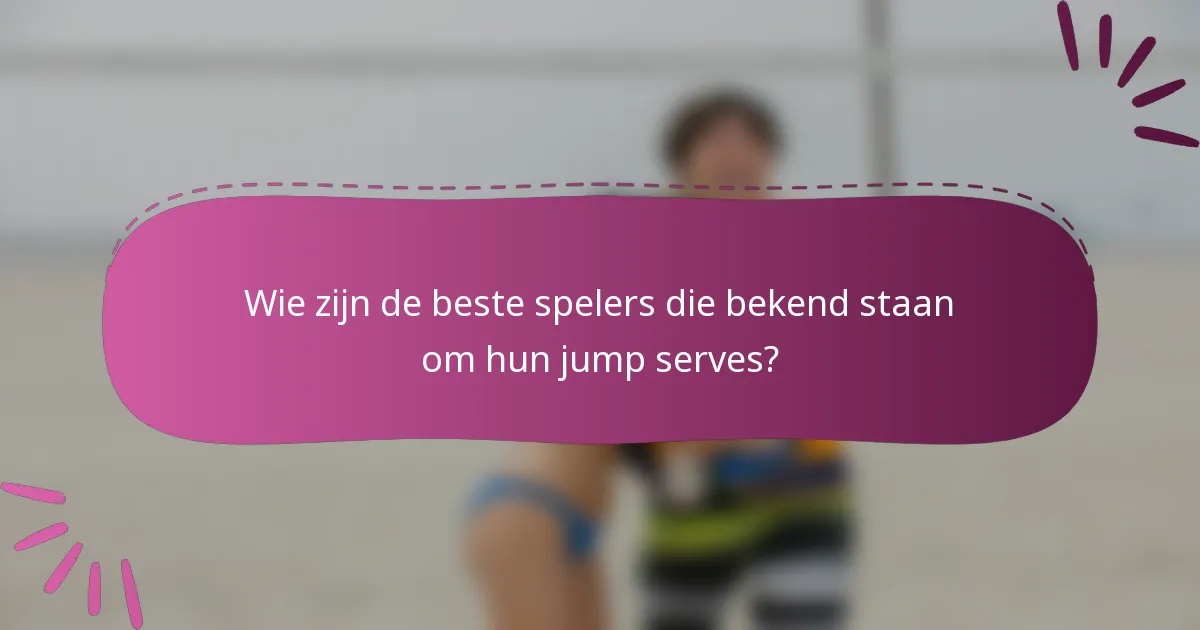 Wie zijn de beste spelers die bekend staan om hun jump serves?