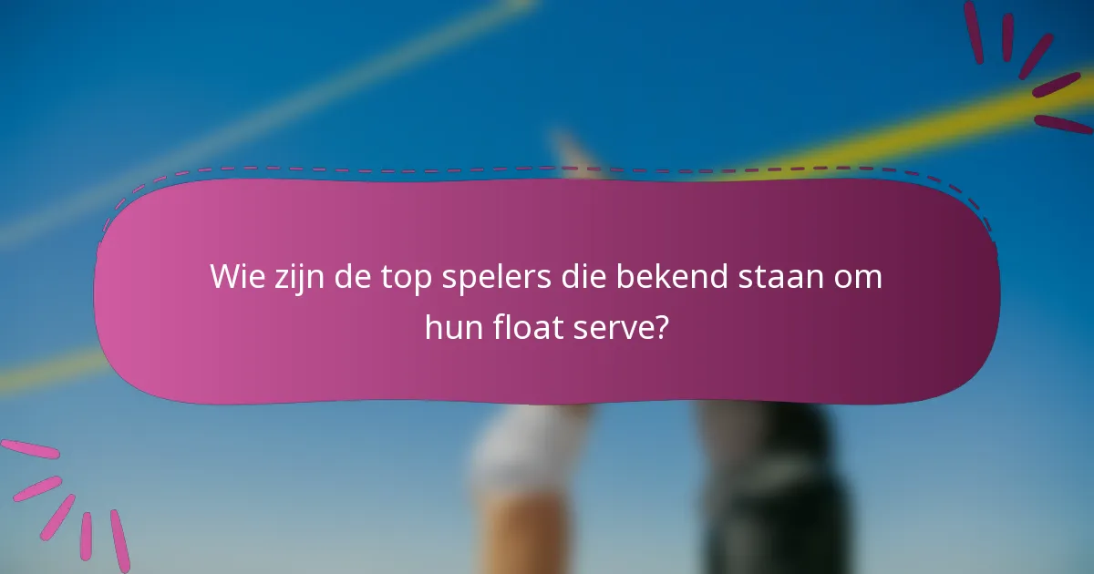 Wie zijn de top spelers die bekend staan om hun float serve?